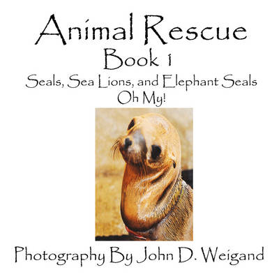 Book cover for Animal Rescue, Book 1, Seals, Sea Lions And Elephant Seals, Oh My!