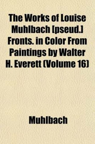 Cover of The Works of Louise Muhlbach [Pseud.] Fronts. in Color from Paintings by Walter H. Everett (Volume 16)