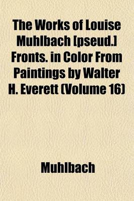 Book cover for The Works of Louise Muhlbach [Pseud.] Fronts. in Color from Paintings by Walter H. Everett (Volume 16)