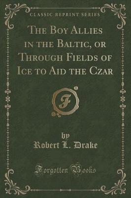 Book cover for The Boy Allies in the Baltic, or Through Fields of Ice to Aid the Czar (Classic Reprint)