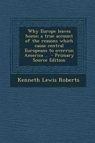 Cover of Why Europe Leaves Home; A True Account of the Reasons Which Cause Central Europeans to Overrun America ..