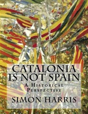 Book cover for Catalonia Is Not Spain - A Historical Perspective