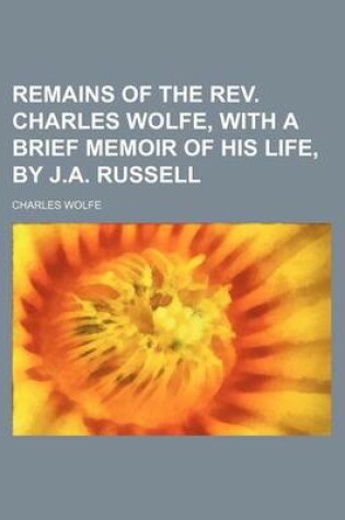 Cover of Remains of the REV. Charles Wolfe, with a Brief Memoir of His Life, by J.A. Russell