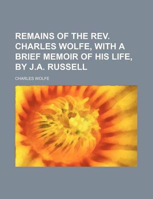 Book cover for Remains of the REV. Charles Wolfe, with a Brief Memoir of His Life, by J.A. Russell