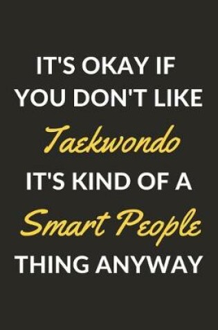 Cover of It's Okay If You Don't Like Taekwondo It's Kind Of A Smart People Thing Anyway