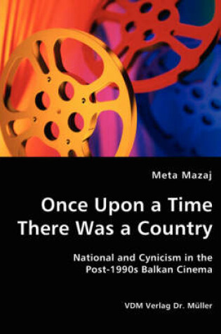 Cover of Once Upon a Time There Was a Country - National and Cynicism in the Post-1990s Balkan Cinema