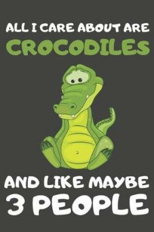 Cover of All I Care About Are Crocodiles And Like Maybe 3 People