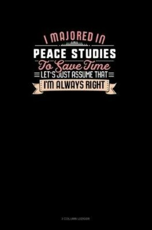 Cover of I Majored In Peace Studies To Save Time Let's Just Assume That I'm Always Right