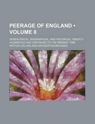 Book cover for Peerage of England (Volume 8); Genealogical, Biographical, and Historical. Greatly Augmented and Continued to the Present Time