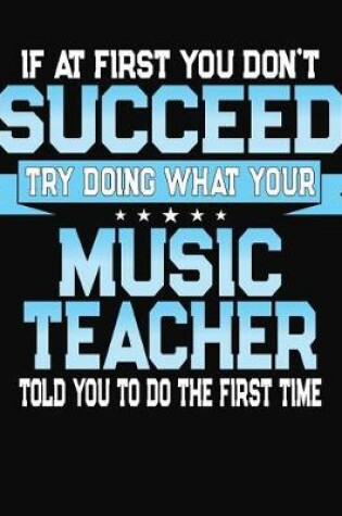 Cover of If At First You Don't Succeed Try Doing What Your Music Teacher Told You To Do The First Time