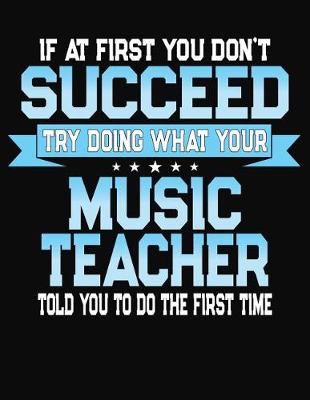 Book cover for If At First You Don't Succeed Try Doing What Your Music Teacher Told You To Do The First Time