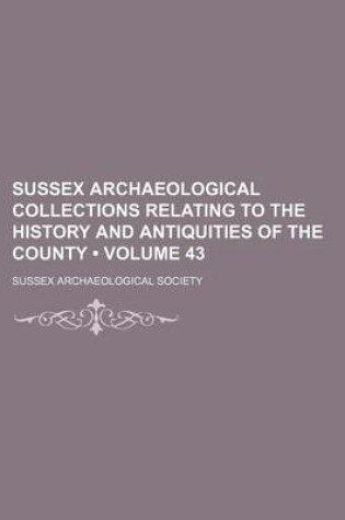 Cover of Sussex Archaeological Collections Relating to the History and Antiquities of the County (Volume 43)