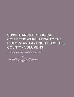 Book cover for Sussex Archaeological Collections Relating to the History and Antiquities of the County (Volume 43)