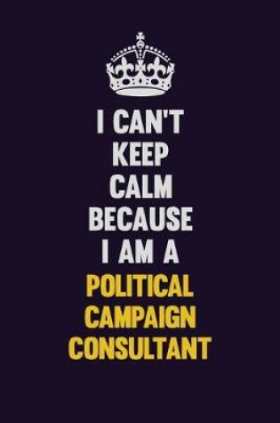 Cover of I can't Keep Calm Because I Am A Political Campaign Consultant