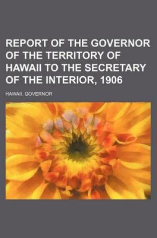 Cover of Report of the Governor of the Territory of Hawaii to the Secretary of the Interior, 1906