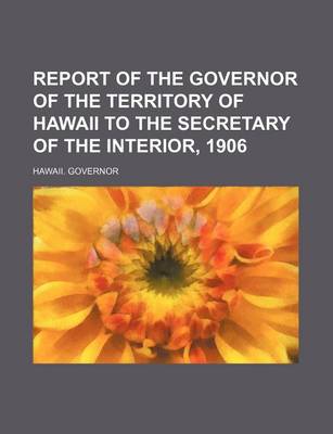 Book cover for Report of the Governor of the Territory of Hawaii to the Secretary of the Interior, 1906