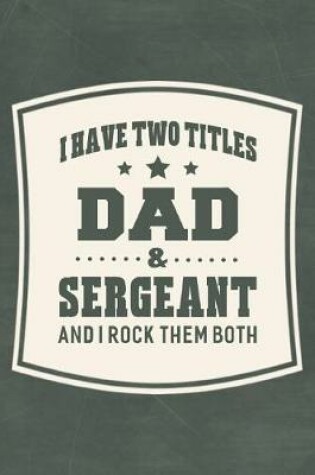 Cover of I Have Two Titles Dad & Sergeant And I Rock Them Both