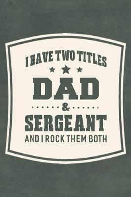 Book cover for I Have Two Titles Dad & Sergeant And I Rock Them Both