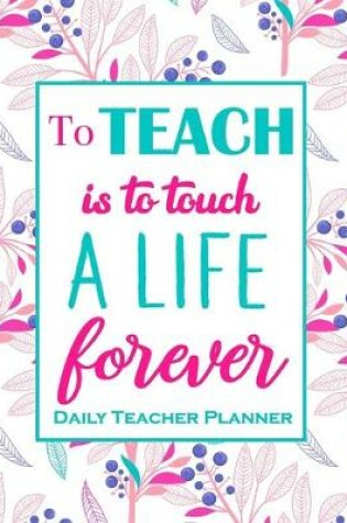 Cover of To Teach Is To Touch A Live For Ever - Daily Teacher Planner