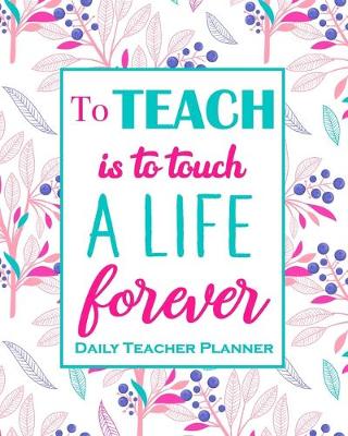 Book cover for To Teach Is To Touch A Live For Ever - Daily Teacher Planner