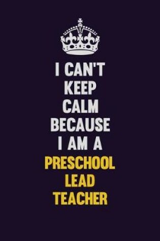 Cover of I Can't Keep Calm Because I Am A Preschool Lead Teacher