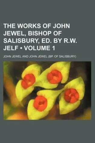 Cover of The Works of John Jewel, Bishop of Salisbury, Ed. by R.W. Jelf (Volume 1)