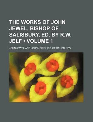 Book cover for The Works of John Jewel, Bishop of Salisbury, Ed. by R.W. Jelf (Volume 1)