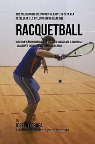 Cover of Ricette Di Barrette Proteiche Fatte In Casa Per Accelerare Lo Sviluppo Muscolare Nel Racquetball