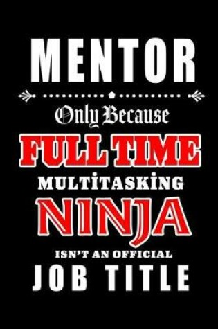 Cover of Mentor-Only Because Full Time Multitasking Ninja Isn't An Official Job Title