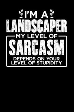 Cover of I'm a Landscaper My Level of Sarcasm Depends on your Level of Stupidity