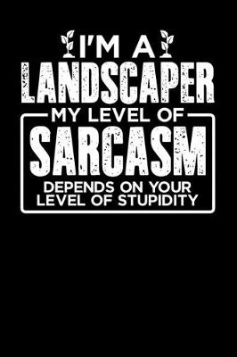 Book cover for I'm a Landscaper My Level of Sarcasm Depends on your Level of Stupidity