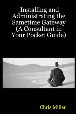 Book cover for Installing and Administrating the Sametime Gateway : (A Consultant In Your Pocket Guide)