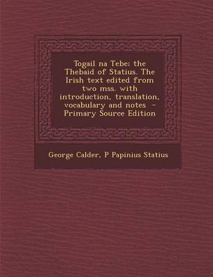 Book cover for Togail Na Tebe; The Thebaid of Statius. the Irish Text Edited from Two Mss. with Introduction, Translation, Vocabulary and Notes - Primary Source Edition