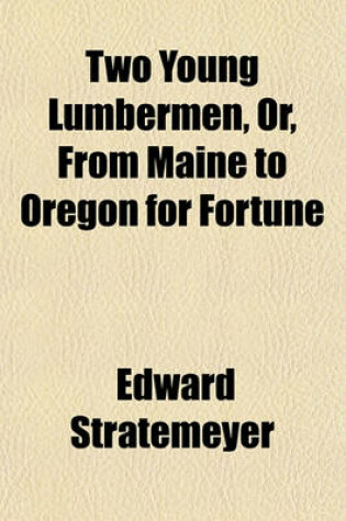 Cover of Two Young Lumbermen, Or, from Maine to Oregon for Fortune