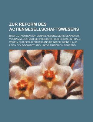 Book cover for Zur Reform Des Actiengesellschaftswesens; Drei Gutachten Auf Veranlassung Der Eisenacher Versammlung Zur Besprechung Der Socialen Frage