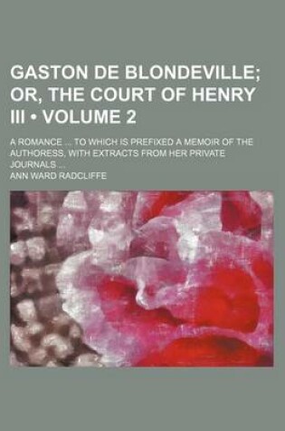 Cover of Gaston de Blondeville (Volume 2); Or, the Court of Henry III. a Romance to Which Is Prefixed a Memoir of the Authoress, with Extracts from Her Private
