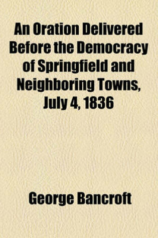 Cover of An Oration Delivered Before the Democracy of Springfield and Neighboring Towns, July 4, 1836