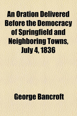Book cover for An Oration Delivered Before the Democracy of Springfield and Neighboring Towns, July 4, 1836