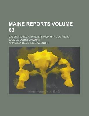 Book cover for Maine Reports; Cases Argued and Determined in the Supreme Judicial Court of Maine Volume 63