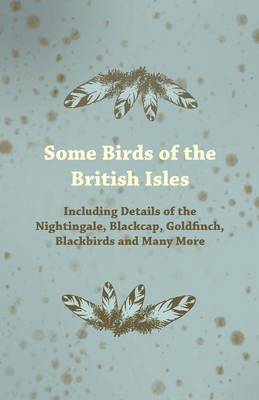 Book cover for Some Birds of the British Isles - Including Details of the Nightingale, Blackcap, Goldfinch, Blackbirds and Many More