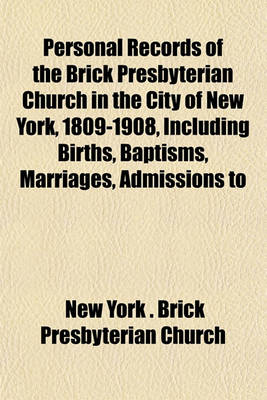 Book cover for Personal Records of the Brick Presbyterian Church in the City of New York, 1809-1908, Including Births, Baptisms, Marriages, Admissions to