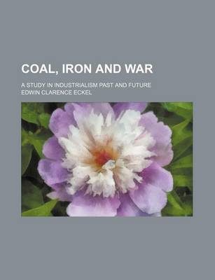 Book cover for Coal, Iron and War; A Study in Industrialism Past and Future