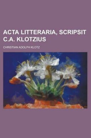 Cover of ACTA Litteraria, Scripsit C.A. Klotzius