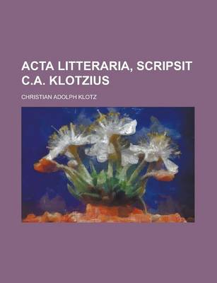 Book cover for ACTA Litteraria, Scripsit C.A. Klotzius