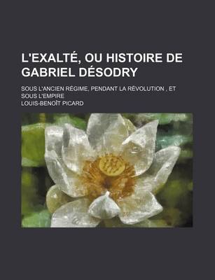 Book cover for L'Exalte, Ou Histoire de Gabriel Desodry (2); Sous L'Ancien Regime, Pendant La Revolution, Et Sous L'Empire