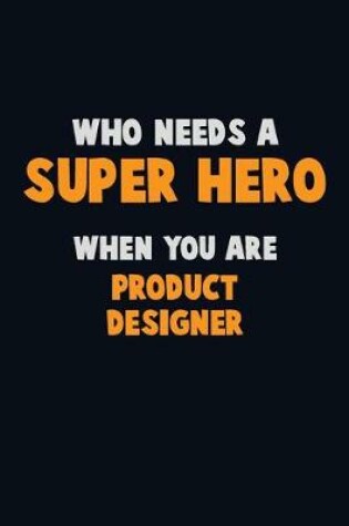 Cover of Who Need A SUPER HERO, When You Are Product Designer