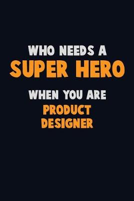 Book cover for Who Need A SUPER HERO, When You Are Product Designer