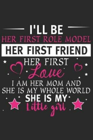 Cover of I'll be her first role model her first friend her first love i am her mom and she is my whole world she is my little girl