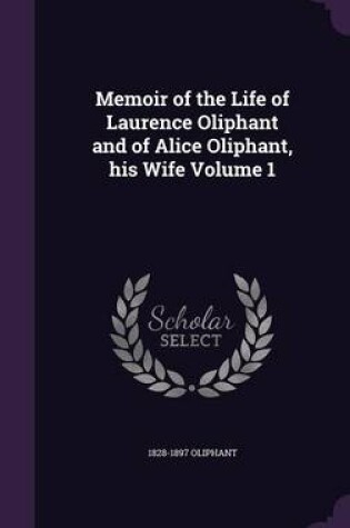 Cover of Memoir of the Life of Laurence Oliphant and of Alice Oliphant, His Wife Volume 1