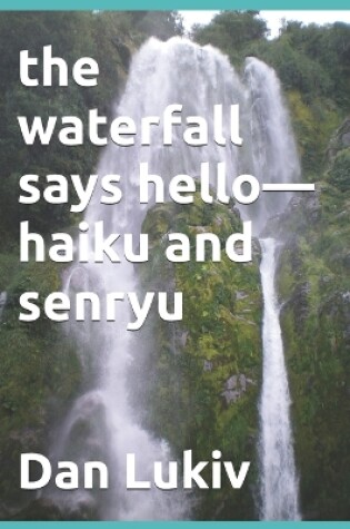 Cover of The waterfall says hello-haiku and senryu